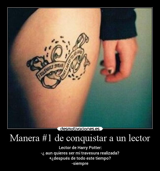 Manera #1 de conquistar a un lector - Lector de Harry Potter:
-¿ aun quieres ser mi travesura realizada?
+¿después de todo este tiempo?
-siempre