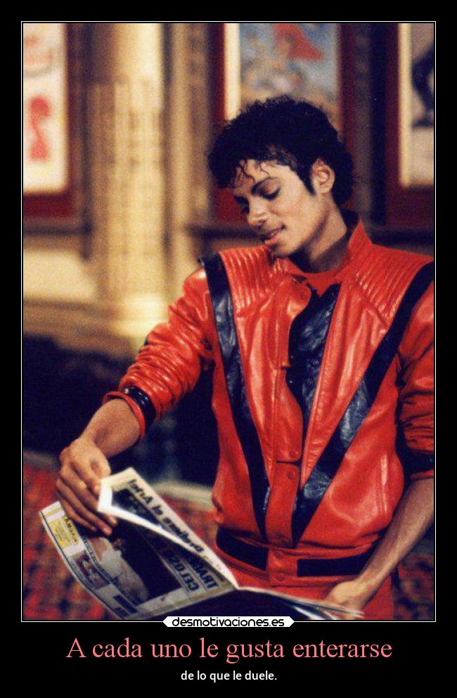 A cada uno le gusta enterarse - de lo que le duele.
