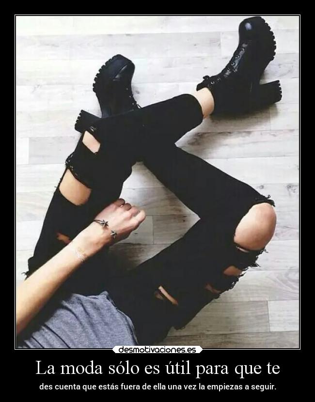 La moda sólo es útil para que te - des cuenta que estás fuera de ella una vez la empiezas a seguir.