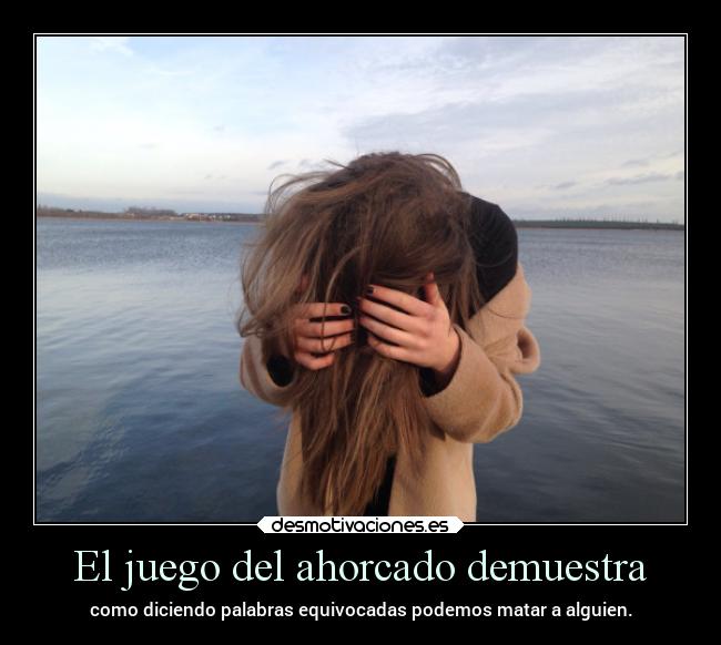 El juego del ahorcado demuestra - como diciendo palabras equivocadas podemos matar a alguien.