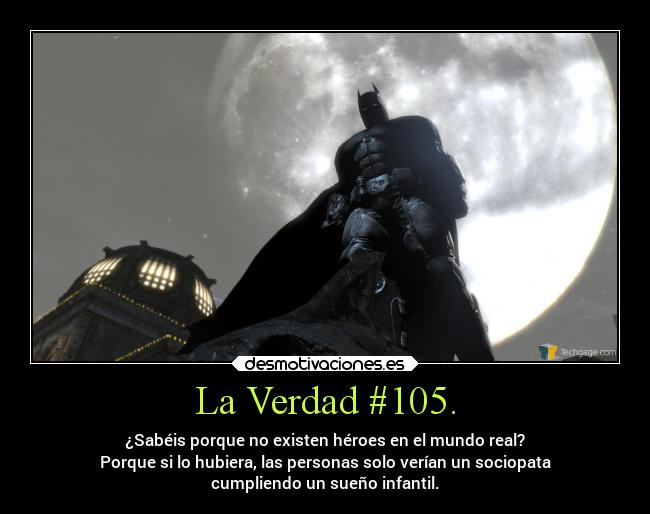 La Verdad #105. - ¿Sabéis porque no existen héroes en el mundo real?
Porque si lo hubiera, las personas solo verían un sociopata
cumpliendo un sueño infantil.