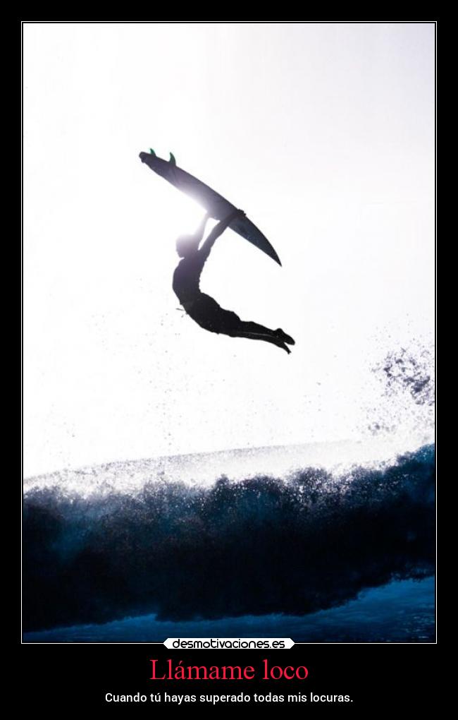 Llámame loco - Cuando tú hayas superado todas mis locuras.