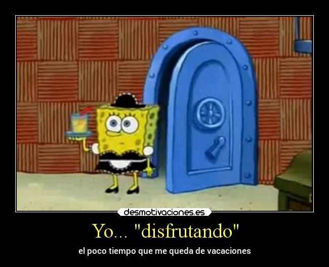 Yo... disfrutando - el poco tiempo que me queda de vacaciones