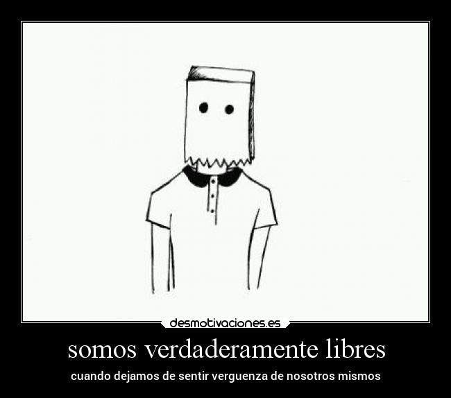 somos verdaderamente libres - cuando dejamos de sentir verguenza de nosotros mismos