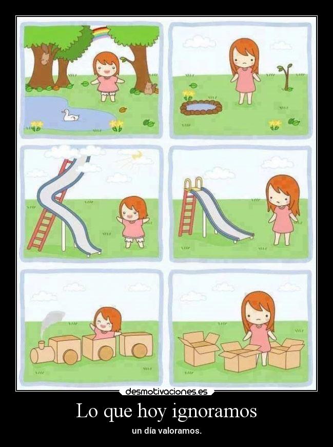 Lo que hoy ignoramos - un día valoramos.