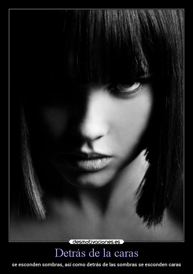 Detrás de la caras - se esconden sombras, así como detrás de las sombras se esconden caras