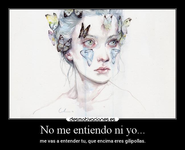 No me entiendo ni yo... - me vas a entender tu, que encima eres gilipollas.