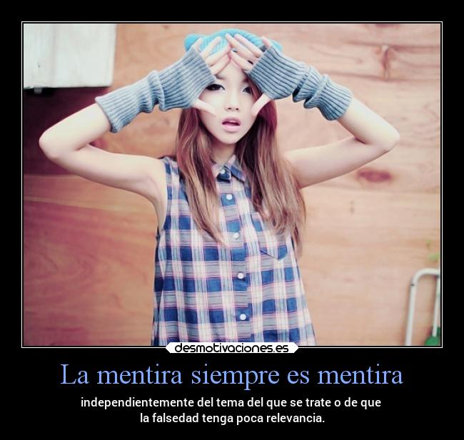 La mentira siempre es mentira - independientemente del tema del que se trate o de que 
la falsedad tenga poca relevancia.