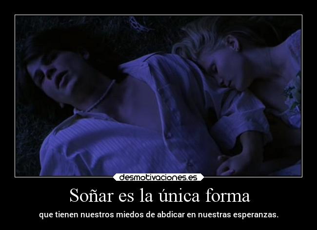 Soñar es la única forma - que tienen nuestros miedos de abdicar en nuestras esperanzas.