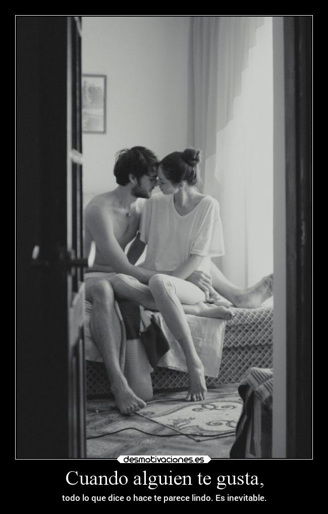 Cuando alguien te gusta, -