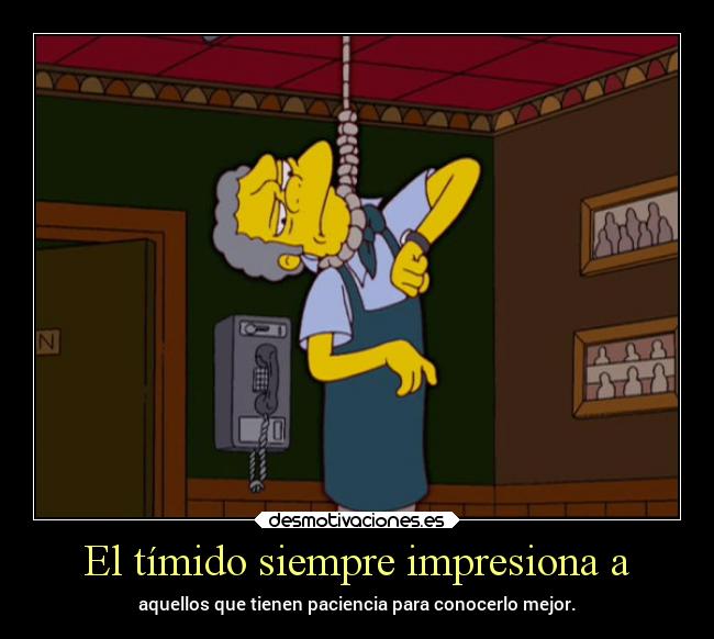 El tímido siempre impresiona a - aquellos que tienen paciencia para conocerlo mejor.