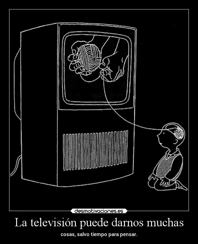 La televisión puede darnos muchas - cosas, salvo tiempo para pensar.