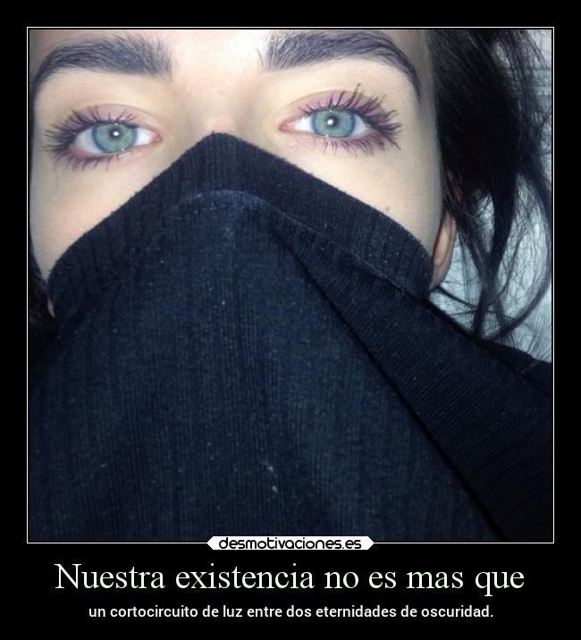 Nuestra existencia no es mas que - un cortocircuito de luz entre dos eternidades de oscuridad.