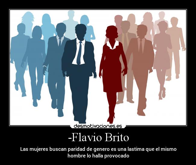 -Flavio Brito - Las mujeres buscan paridad de genero es una lastima que el mismo
hombre lo halla provocado