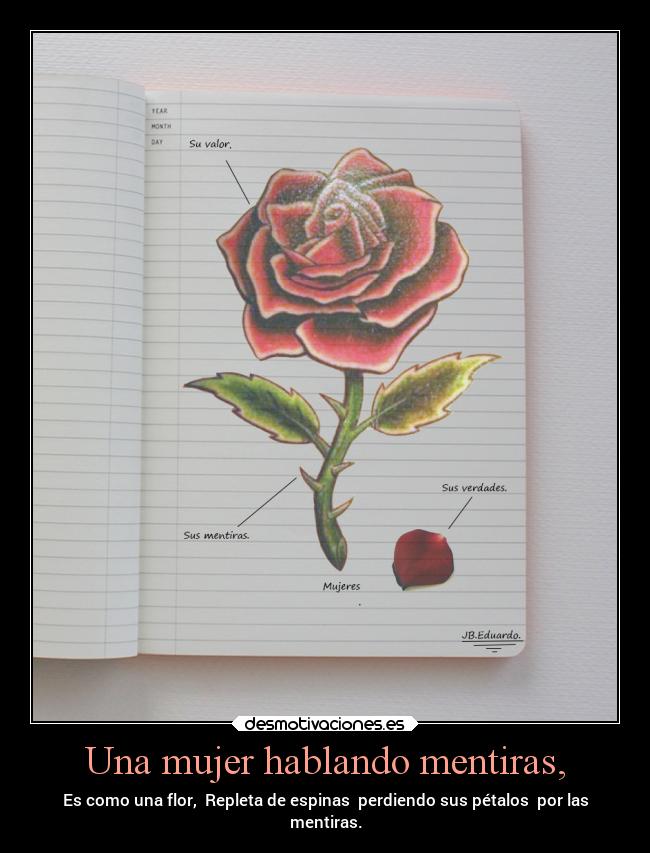 Una mujer hablando mentiras, - Es como una flor, Repleta de espinas perdiendo sus pétalos por las
mentiras.