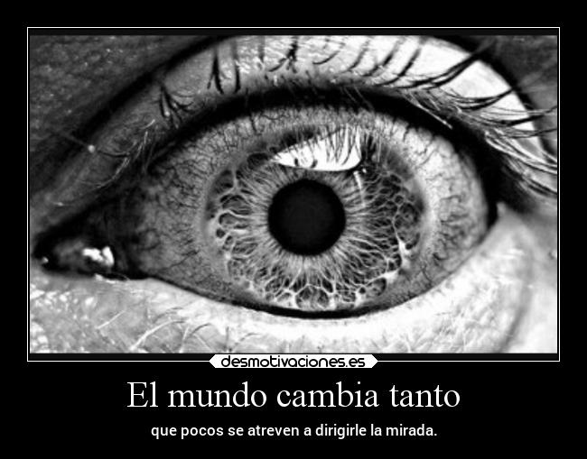 El mundo cambia tanto - que pocos se atreven a dirigirle la mirada.