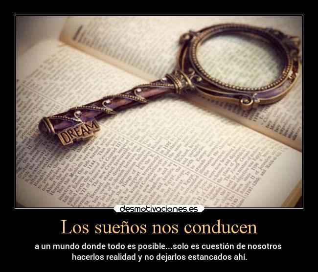 Los sueños nos conducen - a un mundo donde todo es posible...solo es cuestión de nosotros
hacerlos realidad y no dejarlos estancados ahí.