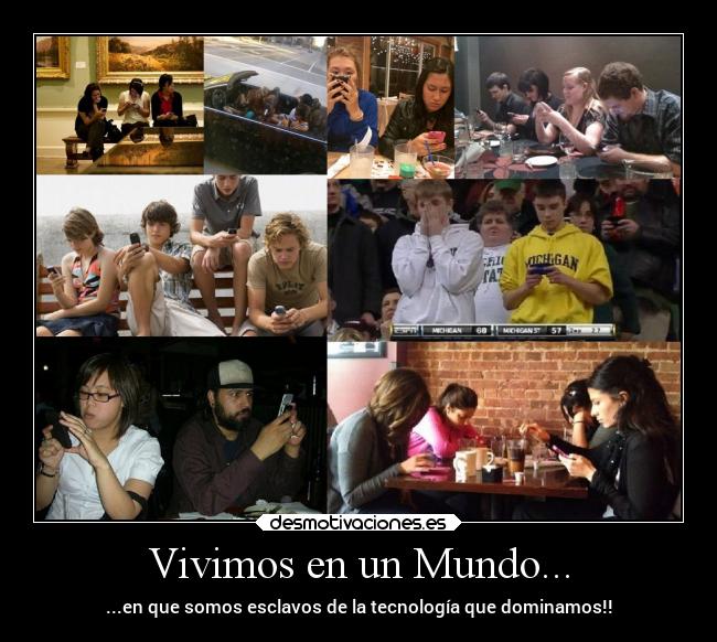 Vivimos en un Mundo... - ...en que somos esclavos de la tecnología que dominamos!!