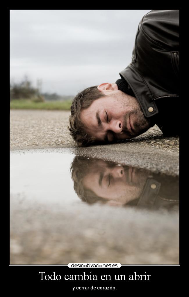 Todo cambia en un abrir - y cerrar de corazón.
