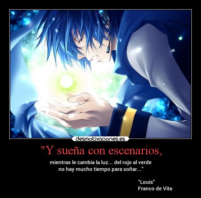 Y sueña con escenarios, - mientras le cambia la luz... del rojo al verde
no hay mucho tiempo para soñar...
Louis
Franco de Vita