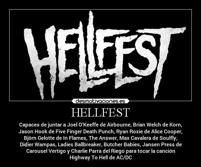 HELLFEST - Capaces de juntar a Joel OKeeffe de Airbourne, Brian Welch de Korn,
Jason Hook de Five Finger Death Punch, Ryan Roxie de Alice Cooper,
Björn Gelotte de In Flames, The Answer, Max Cavalera de Soulfly,
Didier Wampas, Ladies Ballbreaker, Butcher Babies, Jansen Press de
Carousel Vertigo y Charlie Parra del Riego para tocar la canción
Highway To Hell de AC/DC