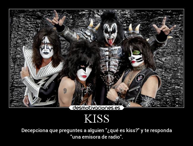 KISS - Decepciona que preguntes a alguien ¿qué es kiss? y te responda
una emisora de radio.