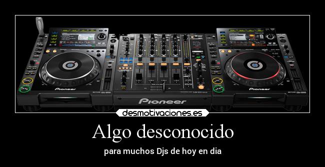 Algo desconocido - para muchos Djs de hoy en dia