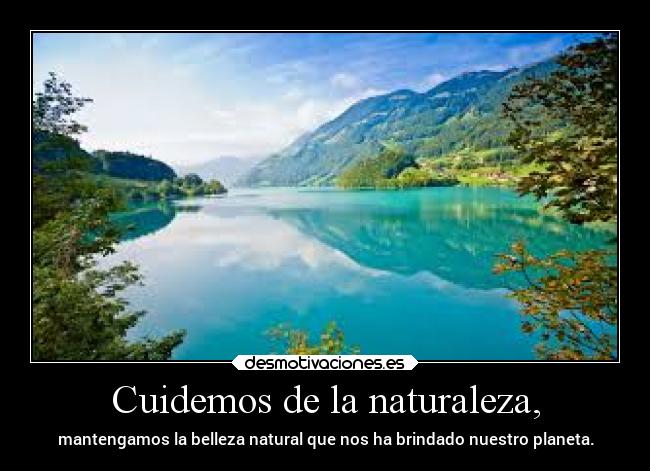 Cuidemos de la naturaleza, - mantengamos la belleza natural que nos ha brindado nuestro planeta.