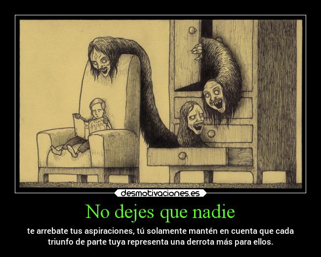 No dejes que nadie - te arrebate tus aspiraciones, tú solamente mantén en cuenta que cada
triunfo de parte tuya representa una derrota más para ellos.
