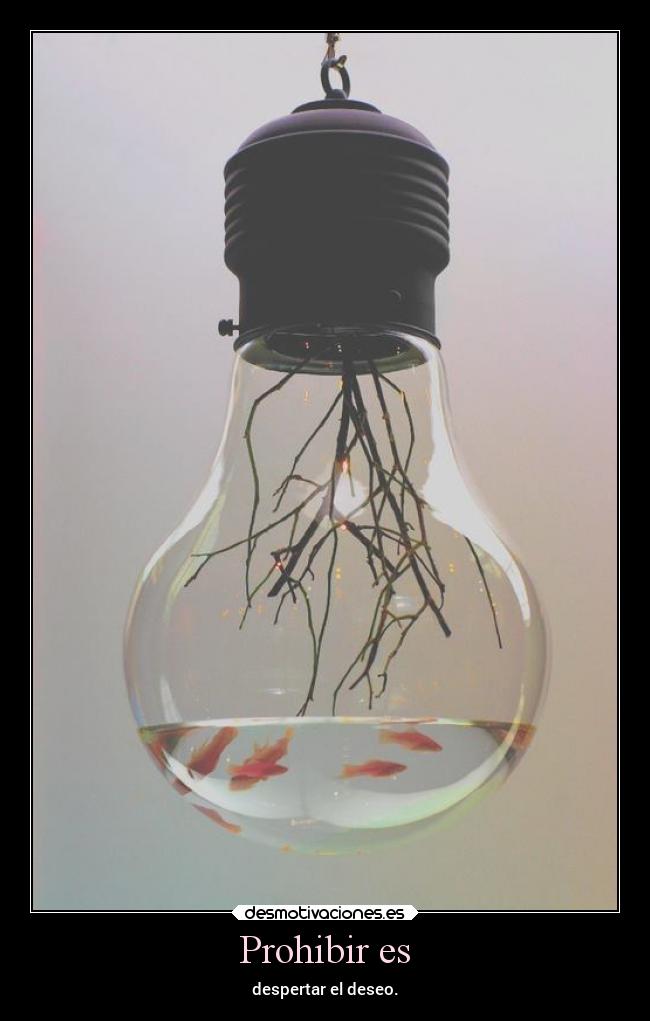 Prohibir es - despertar el deseo.