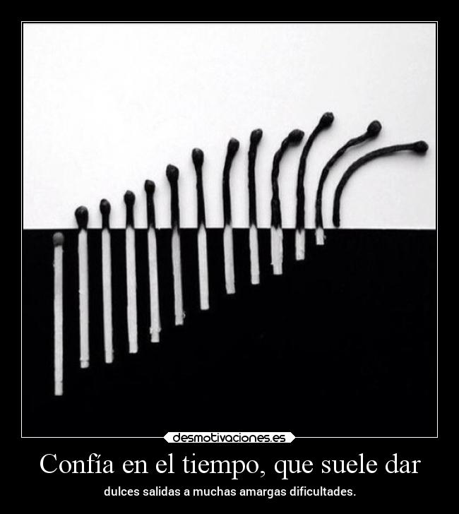Confía en el tiempo, que suele dar - dulces salidas a muchas amargas dificultades.