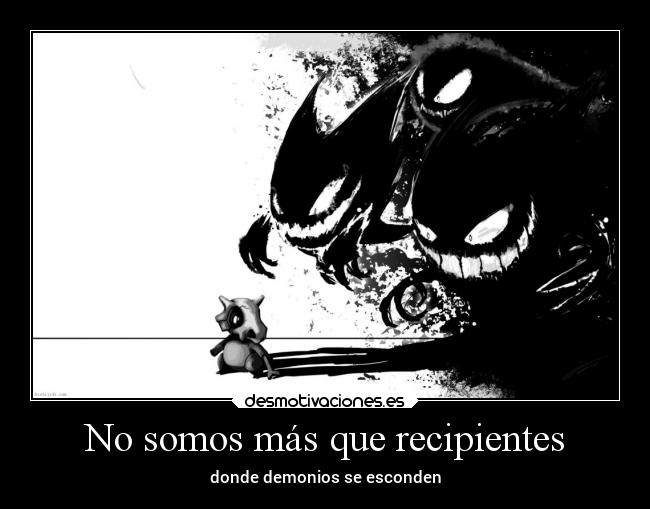 No somos más que recipientes - donde demonios se esconden
