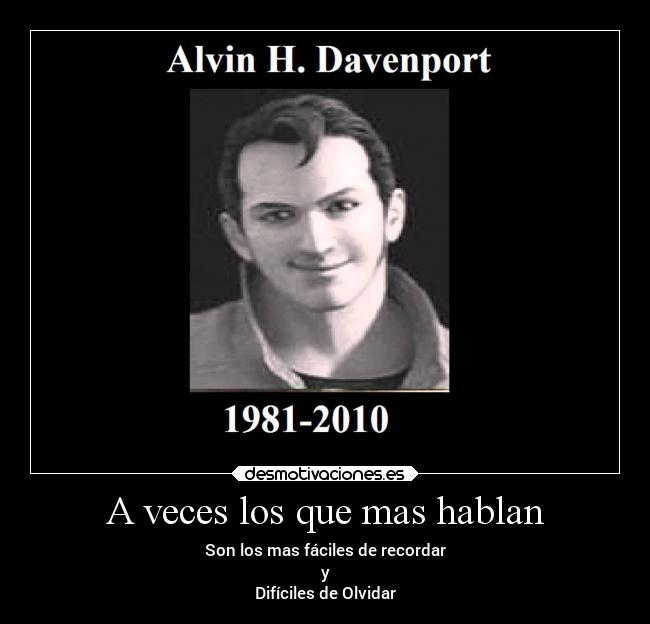 A veces los que mas hablan - Son los mas fáciles de recordar
y
Difíciles de Olvidar