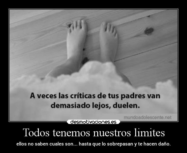 Todos tenemos nuestros limites - ellos no saben cuales son... hasta que lo sobrepasan y te hacen daño.