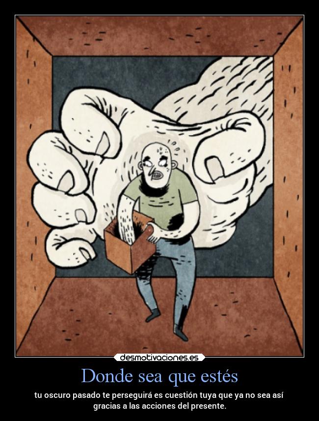 Donde sea que estés - tu oscuro pasado te perseguirá es cuestión tuya que ya no sea así
gracias a las acciones del presente.