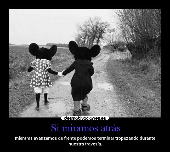 Si miramos atrás - mientras avanzamos de frente podemos terminar tropezando durante
nuestra travesía.