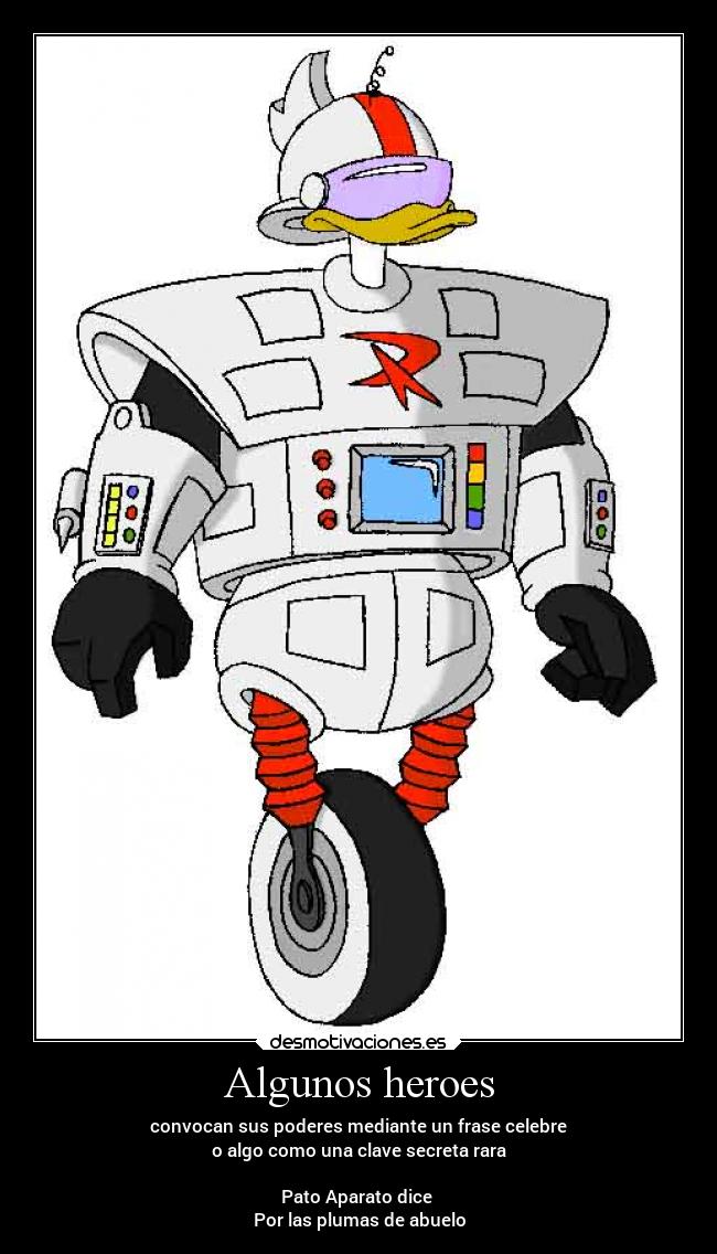 Algunos heroes - convocan sus poderes mediante un frase celebre
o algo como una clave secreta rara

Pato Aparato dice 
Por las plumas de abuelo