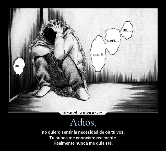 Adiós, - no quiero sentir la necesidad de oír tu voz.
Tu nunca me conociste realmente.
Realmente nunca me quisiste.