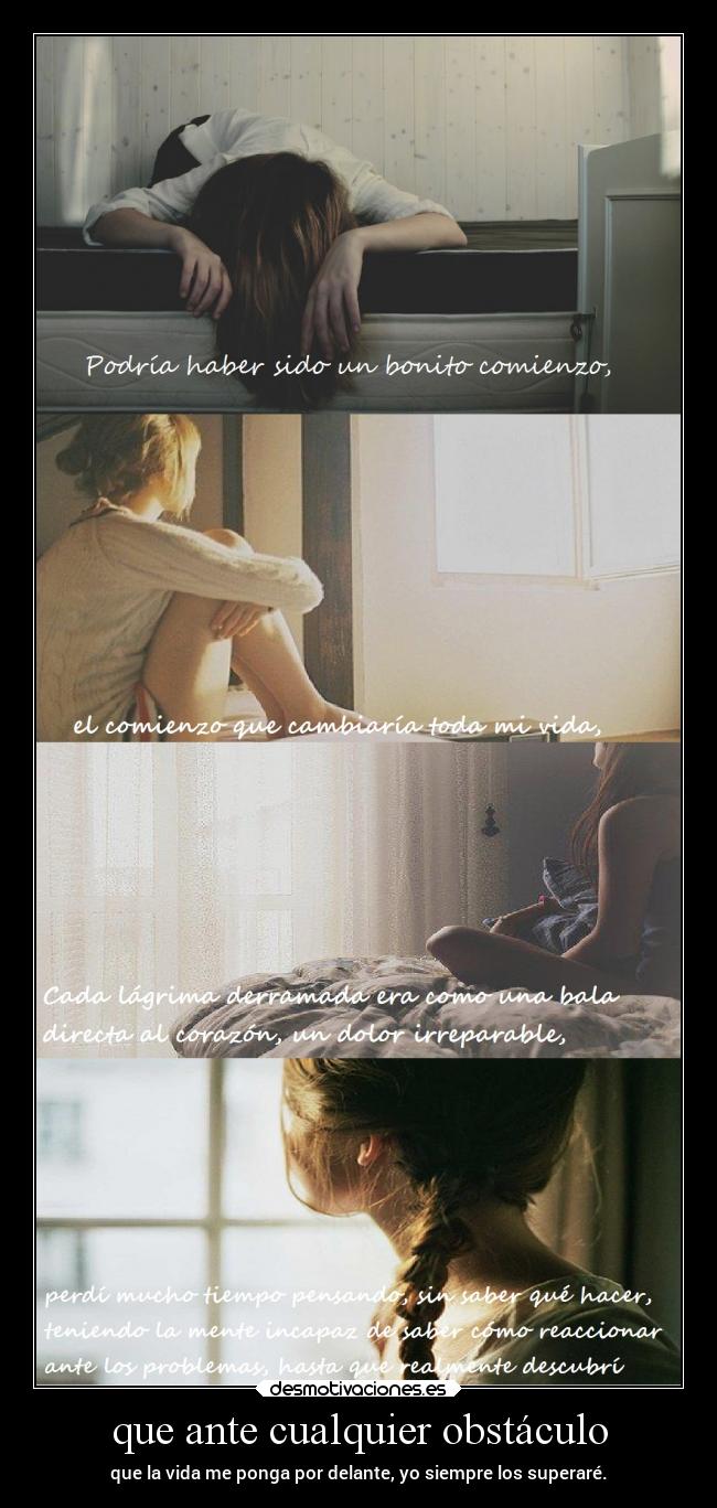 que ante cualquier obstáculo - que la vida me ponga por delante, yo siempre los superaré.