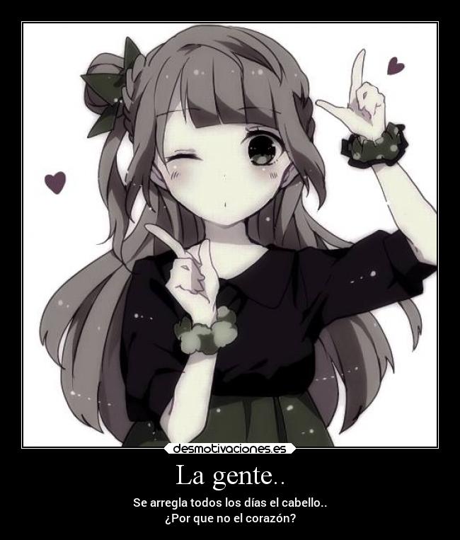 La gente.. - Se arregla todos los días el cabello..
¿Por que no el corazón?