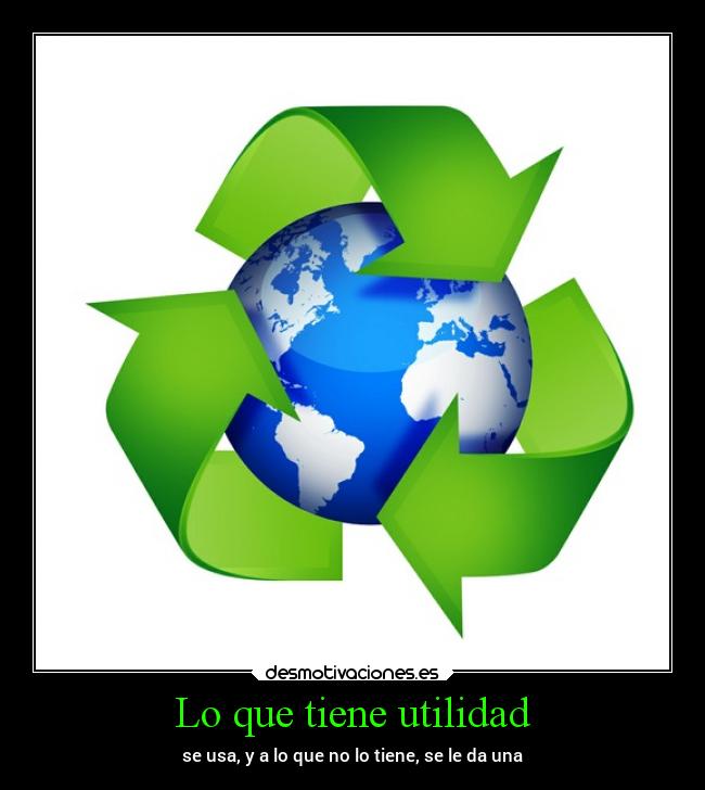 Lo que tiene utilidad - se usa, y a lo que no lo tiene, se le da una