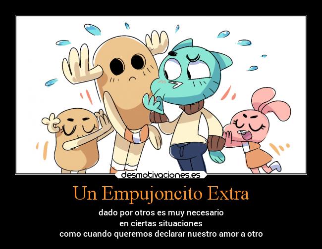 Un Empujoncito Extra - dado por otros es muy necesario
en ciertas situaciones
como cuando queremos declarar nuestro amor a otro