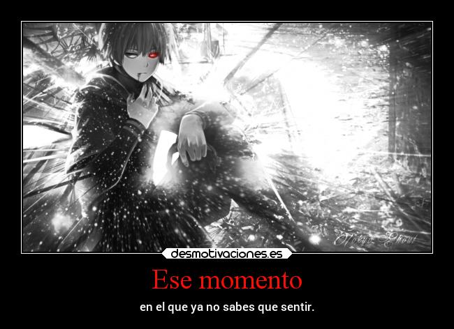 Ese momento - en el que ya no sabes que sentir.