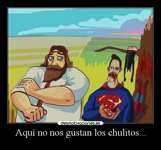 Aquí no nos gustan los chulitos... - 