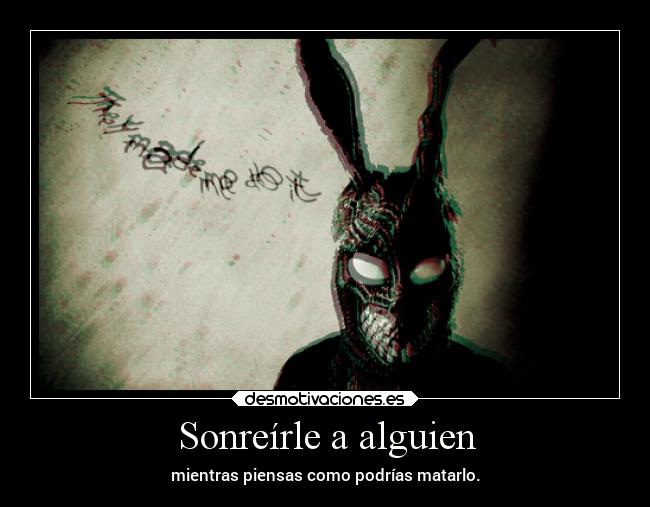 Sonreírle a alguien - mientras piensas como podrías matarlo.