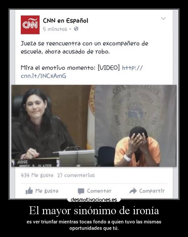 El mayor sinónimo de ironía - es ver triunfar mientras tocas fondo a quien tuvo las mismas
oportunidades que tú.