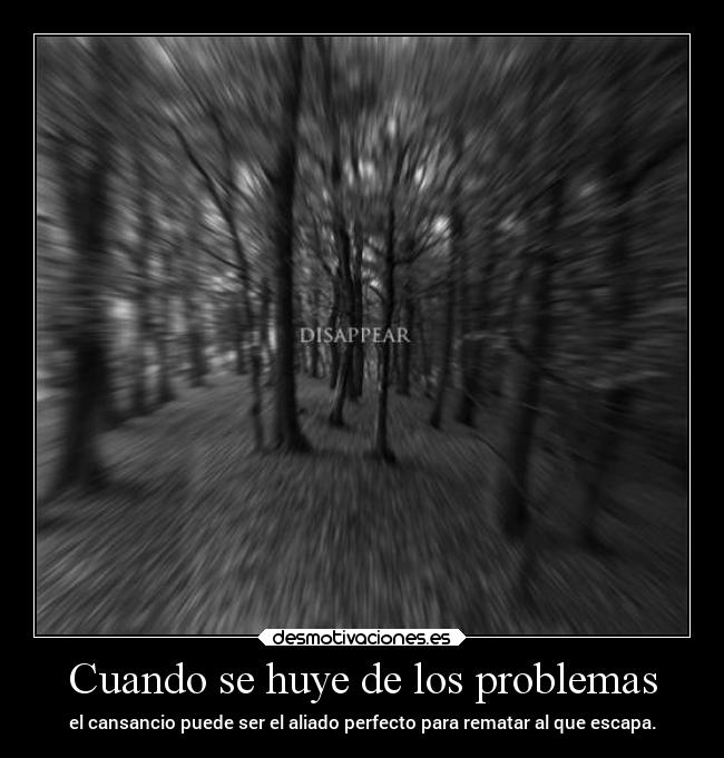 Cuando se huye de los problemas - el cansancio puede ser el aliado perfecto para rematar al que escapa.