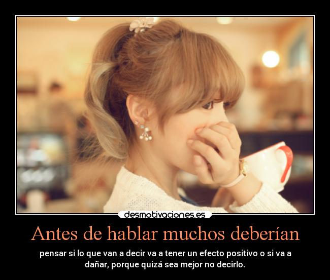 Antes de hablar muchos deberían - pensar si lo que van a decir va a tener un efecto positivo o si va a
dañar, porque quizá sea mejor no decirlo.