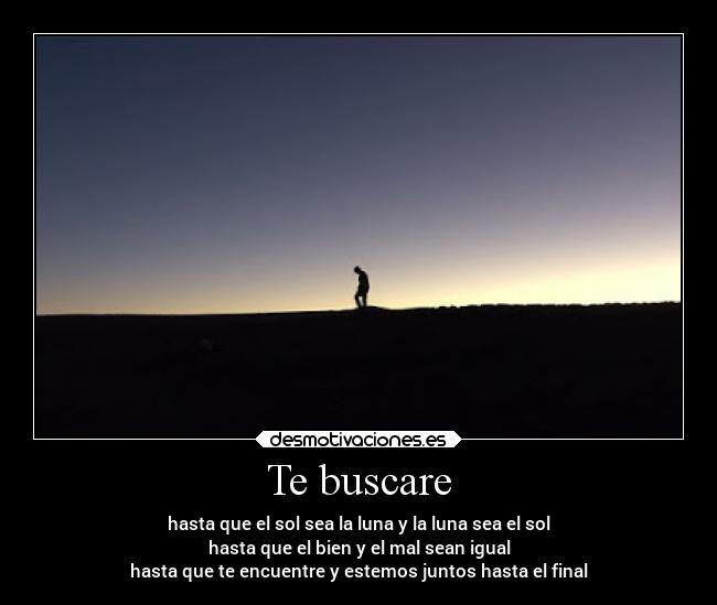 Te buscare - hasta que el sol sea la luna y la luna sea el sol
hasta que el bien y el mal sean igual
hasta que te encuentre y estemos juntos hasta el final