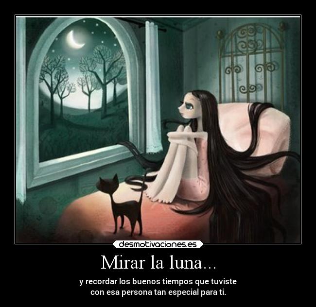 Mirar la luna... - y recordar los buenos tiempos que tuviste
con esa persona tan especial para ti.